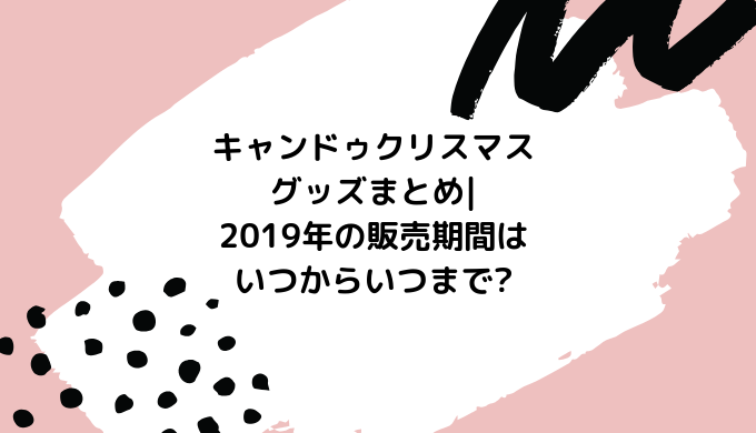 キャンドゥクリスマスグッズまとめ 19年の販売期間はいつからいつまで あいらぶろぐ